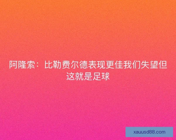阿隆索：比勒费尔德表现更佳我们失望但这就是足球